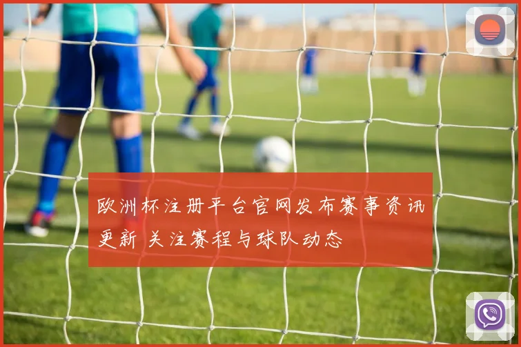 欧洲杯注册平台官网发布赛事资讯更新 关注赛程与球队动态