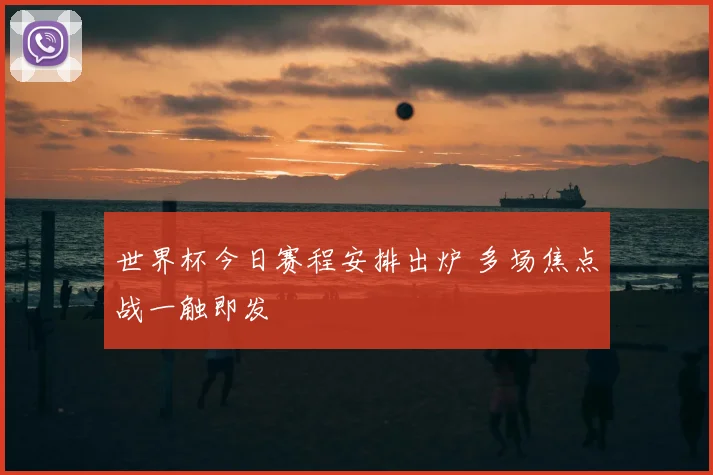 世界杯今日赛程安排出炉 多场焦点战一触即发