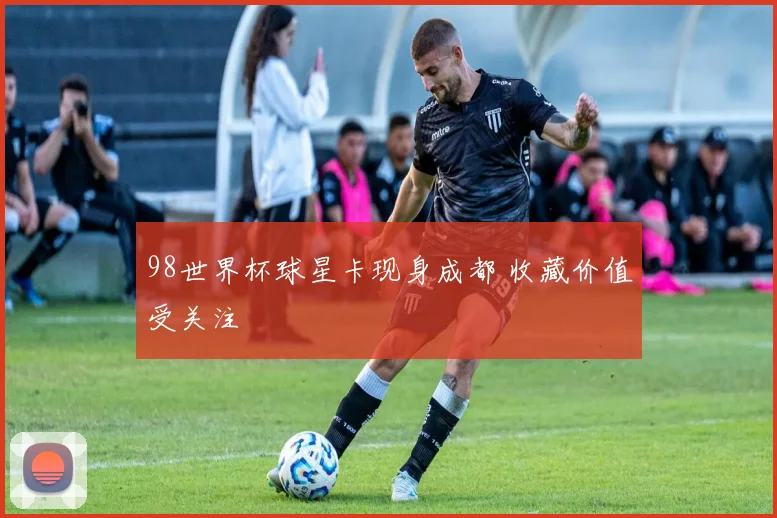 98世界杯球星卡现身成都 收藏价值受关注