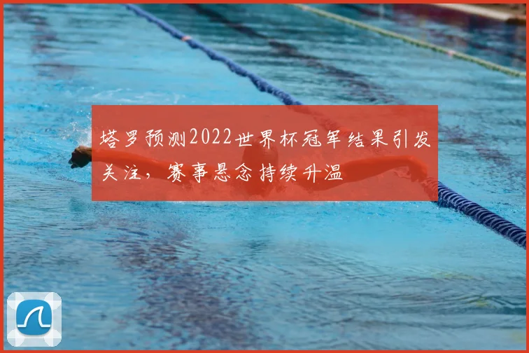 塔罗预测2022世界杯冠军结果引发关注,赛事悬念持续升温
