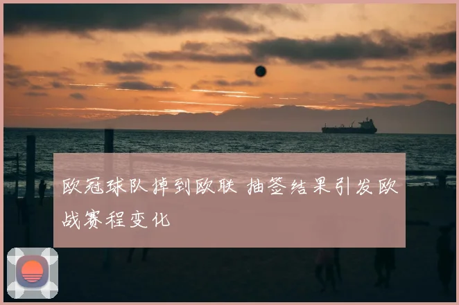 欧冠球队掉到欧联 抽签结果引发欧战赛程变化