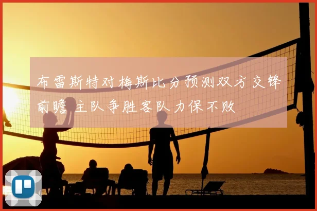 布雷斯特对梅斯比分预测双方交锋前瞻 主队争胜客队力保不败
