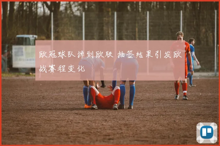欧冠球队掉到欧联 抽签结果引发欧战赛程变化