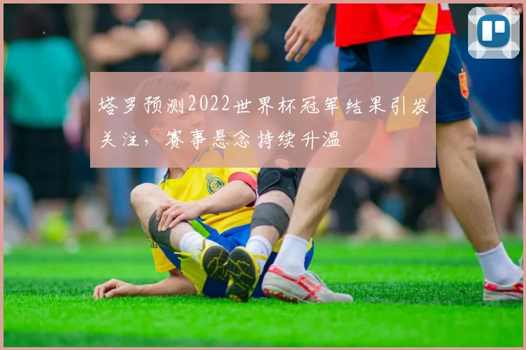 塔罗预测2022世界杯冠军结果引发关注,赛事悬念持续升温
