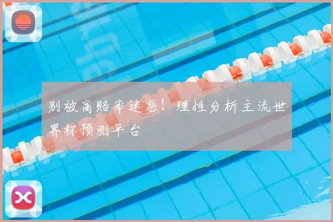 别被高赔率迷惑!理性分析主流世界杯预测平台