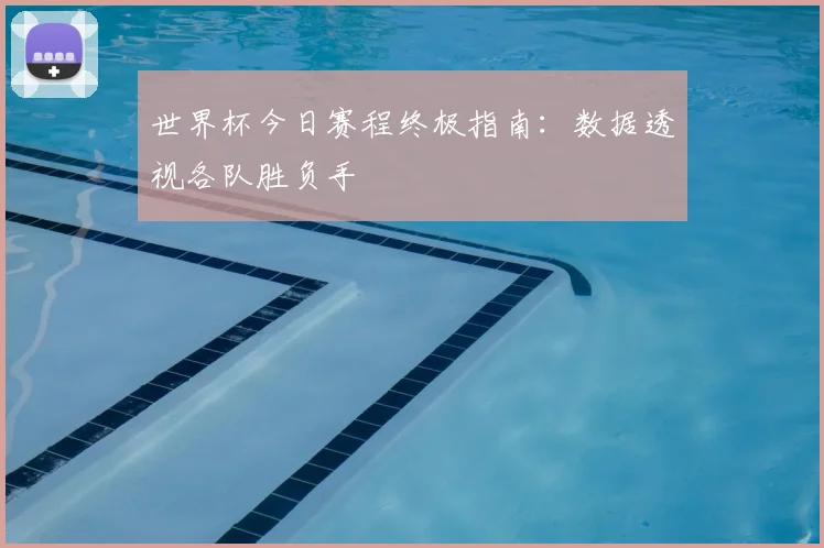 世界杯今日赛程终极指南：数据透视各队胜负手