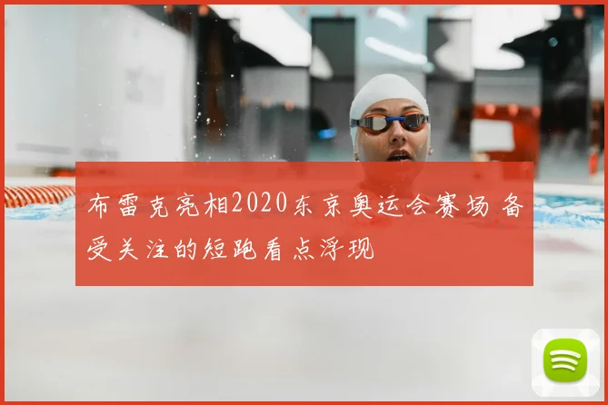 布雷克亮相2020东京奥运会赛场 备受关注的短跑看点浮现