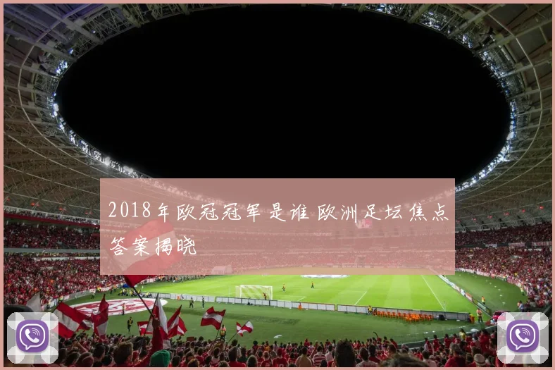 2018年欧冠冠军是谁 欧洲足坛焦点答案揭晓