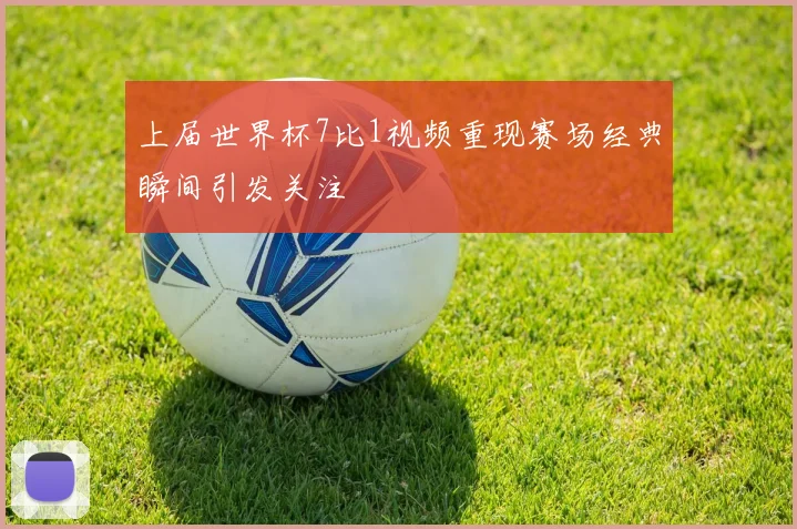 上届世界杯7比1视频重现赛场经典瞬间引发关注