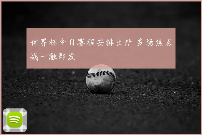 世界杯今日赛程安排出炉 多场焦点战一触即发