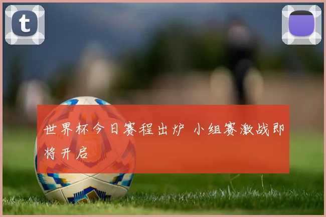 世界杯今日赛程出炉 小组赛激战即将开启