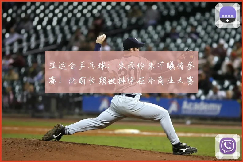 亚运会乒乓球:朱雨玲朱芊曦将参赛!此前长期被排除在非商业大赛之外